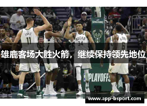 雄鹿客场大胜火箭，继续保持领先地位