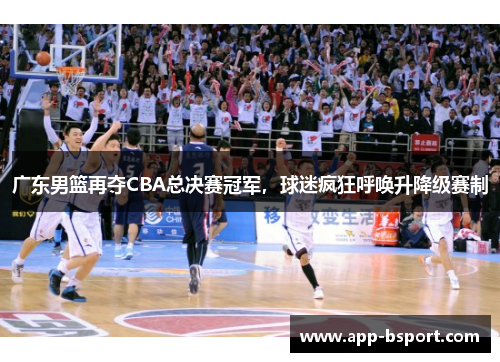 广东男篮再夺CBA总决赛冠军，球迷疯狂呼唤升降级赛制
