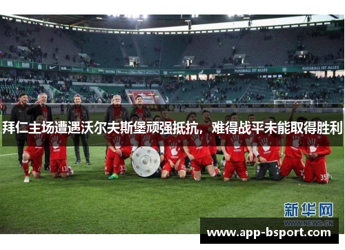 拜仁主场遭遇沃尔夫斯堡顽强抵抗，难得战平未能取得胜利