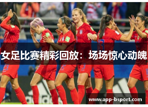 女足比赛精彩回放：场场惊心动魄